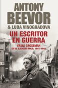 UN ESCRITOR EN GUERRA: VASILI GROSSMAN EN EL EJERCITO ROJO, 1941- 1945 de BEEVOR, ANTONY  VINOGRADOVA, LUBA 