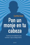 PON UN MONJE EN TU CABEZA: 5 PRACTICAS DE MINDFULNESS PARA MANTENER A RAYA TU DIALOGO INTERNO de KANE, CYNTHIA 