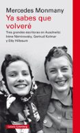 YA SABES QUE VOLVERE: TRES GRANDES ESCRITORAS ASESINADAS EN AUSCHWITZ: IRENE NEMIROVSKY, GERTRUD KOLMAR Y ETTY HILLESUM de MONMANY, MERCEDES 