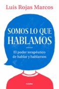 SOMOS LO QUE HABLAMOS: EL PODER TERAPEUTICO DE HABLAR Y HABLARNOS de ROJAS MARCOS, LUIS 