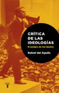 CRITICA LAS IDEOLOGIAS. EL PELIGRO DE LOS IDEALES di AGUILA TEJERINA, RAFAEL DEL 