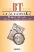 BT (A LA MIERDA) (XI PREMIO DE NARRATIVA ALFONSO VIII) di ALCALDE, RAFAEL 