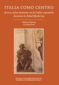 ITALIA COMO CENTRO, ARTE Y COLECCIONISMO EN LA ITALIA ESPAOLA DU RANTE LA EDAD MODERNA de HALCON, FATIMA 