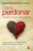 COMO PERDONAR CUANDO NO SABES COMO HACERLO de BISHOP, JACQUI  GRUNTE, MARY 