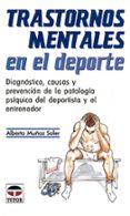 TRASTORNOS MENTALES EN EL DEPORTE: DIAGNOSTICO, CAUSAS Y PREVENCI ON DE LA PATOLOGIA PSIQUICA DEL DEPORTISTA Y EL ENTRENADOR de MUOZ SOLER, ALBERTO 