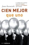 CIEN MEJOR QUE UNO: LA SABIDURIA DE LA MULTITUD O POR QUE LA MAYO RIA SIEMPRE ES MAS INTELIGENTE QUE LA MINORIA di SUROWIECKI, JAMES 