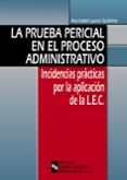 LA PRUEBA PERICIAL EN EL PROCESO ADMINISTRATIVO: INCIDENCIAS PRAC TICAS POR LA APLICACION DE LA LEC de LUACES GUTIERREZ, ANA ISABEL 