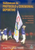 VADEMECUM DE PROTOCOLO Y CEREMONIAL DEPORTIVO. ORGANIZACION DE LO S DISTINTOS EVENTOS DEPORTIVOS di FERNANDEZ VAZQUEZ, JORGE J. 