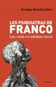 LOS PSIQUIATRAS DE FRANCO: LOS ROJOS NO ESTABAN LOCOS de GONZALEZ DURO, ENRIQUE 
