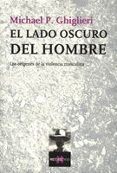 EL LADO OSCURO DEL HOMBRE: LOS ORIGENES DE LA VIOLENCIA MASCULINA de GHIGLIERI, MICHAEL P. 