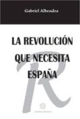 LA REVOLUCION QUE NECESITA ESPAA (2 ED) de ALBENDEA, GABRIEL 