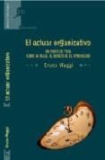 EL ACTUAR ORGANIZATIVO: UN PUNTO DE VISTA SOBRE EL TRABAJO, EL BI ENESTAR, EL APRENDIZAJE di MAGGI, BRUNO 