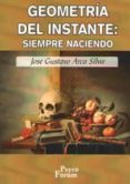 GEOMETRIA DEL INSTANTE: SIEMPRE NACIENDO di ARCA SILVA, JOSE GUSTAVO 