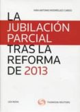 LA JUBILACION PARCIAL TRAS LA REFORMA DE 2013 de RODRIGUEZ CARDO, IVAN ANTONIO 