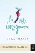 LA VIDA IMAGINARIA (FINALISTA PREMIO PLANETA 2012) de TORRES, MARA 