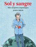 SOL Y SANGRE. MIS MEJORES REPORTAJES di CARLIN, JOHN 
