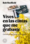 VIVES EN LAS CINTAS QUE ME GRABASTE: UNA HISTORIA DE AMOR Y PERDIDA di SHEFFIELD, ROB 