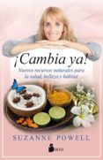 CAMBIA YA!: NUEVOS RECURSOS NATURALES PARA LA SALUD, BELLEZA Y HABITAT de POWELL, SUZANNE 