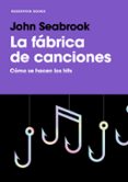 LA FABRICA DE CANCIONES: COMO SE HACEN LOS HITS di SEABROOK, JOHN 