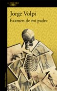 EXAMEN DE MI PADRE de VOLPI, JORGE 
