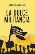 LA DULCE MILITANCIA. CRTICA DE LA RAZN INDIGNADA di GARCIA INDA, ANDRES 