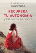 RECUPERA TU AUTONOMIA Y BIENESTAR PERSONAL de GONZALEZ, JOSE ANTONIO 