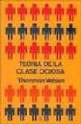 TEORIA DE LA CLASE OCIOSA de VEBLEN, THORSTEIN 