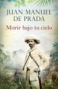 MORIR BAJO TU CIELO de PRADA, JUAN MANUEL DE 