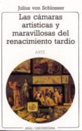 LAS CAMARAS ARTISTICAS Y MARAVILLOSAS DEL RENACIMIENTO TARDIO de SCHLOSSER, JULIUS 
