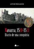 NAVARRA, 1510-1513. DIARIO DE UNA CONQUISTA di PESCADOR MEDRANO, AITOR 