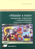 MANDAR A TRAER: ANTROPOLOGIA, MIGRACIONES Y TRANSNACIONALISMO: SA LVADOREOS EN WASHINGTON de SANCHEZ MOLINA, RAUL 