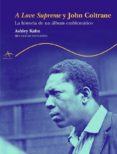 A LOVE SUPREM Y JOHN COLTRANE: LA HISTORIA DE UN ALBUM EMBLEMATIC O de KAHN, ASHLEY  PROL. DE ELVIN JONES 