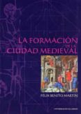 LA FORMACION DE LA CIUDAD MEDIEVAL de BENITO MARTIN, FELIX 