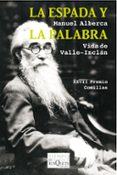 LA ESPADA Y LA PALABRA: VIDA DE VALLE-INCLAN (XXVIII PREMIO COMILLAS DE HISTORIA, BIOGRAFIA Y MEMORIAS) de ALBERCA, MANUEL 