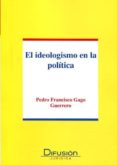 EL IDEOLOGISMO EN LA POLITICA di GAGO GUERRERO, PEDRO FRANCISCO 