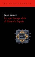 LO QUE EUROPA DEBE AL ISLAM DE ESPAA de VERNET, JUAN 