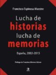 LUCHA DE HISTORIAS, LUCHAS DE MEMORIAS: ESPAA 2002-2015 de ESPINOSA MAESTRE, FRANCISCO 