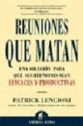 REUNIONES QUE MATAN: UNA SOLUCION PARA QUE SUS REUNIONES SEAN EFI CACES Y PRODUCTIVAS de LENCIONI, PATRICK 