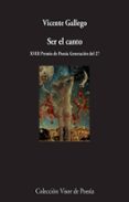 SER EL CANTO (XVIII PREMIO DE POESA GENERACIN DEL 27) de GALLEGO, VICENTE 