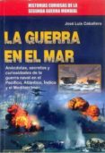 LA GUERRA EN EL MAR: ANECDOTAS, SECRETOS Y CURIOSIDADES DE LA GUERRA NAVAL EN EL PACIFICO, ATLANTICO, INDICO Y EL MAR          MEDITERRANEO di CABALLERO, JOSE LUIS 