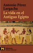 LA VIDA EN EL ANTIGUO EGIPTO de PEREZ LARGACHA, ANTONIO 