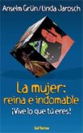 LA MUJER: REINA E INDOMABLE VIVE LO QUE TU ERES de GRUN, ANSELM  JAROSCH, LINDA 