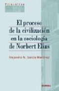 EL PROCESO DE LA CIVILIZACION EN LA SOCIOLOGIA DE NORBERT ELIAS de GARCIA MARTINEZ, ALEJANDRO N. 