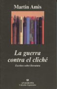 LA GUERRA CONTRA EL CLICHE: ESCRITOS SOBRE LITERATURA de AMIS, MARTIN 