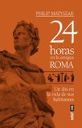 24 HORAS EN LA ANTIGUA ROMA: UN DIA EN LA VIDA DE SUS HABITANTES de MATYSZAK, PHILIP 