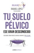 TU SUELO PLVICO, ESE GRAN DESCONOCIDO de LOPEZ ALVAREZ, RAQUEL 