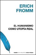 EL HUMANISMO COMO UTOPIA REAL: LA FE EN EL HOMBRE de FROMM, ERICH 