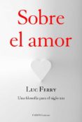 SOBRE EL AMOR: UNA FILOSOFIA PARA EL SIGLO XXI de FERRY, LUC 