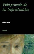 VIDA PRIVADA DE LOS IMPRESIONISTAS di ROE, SUE 