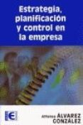 ESTRATEGIA, PLANIFICACION Y CONTROL EN LA EMPRESA de ALVAREZ GONZALEZ, ALFONSO 